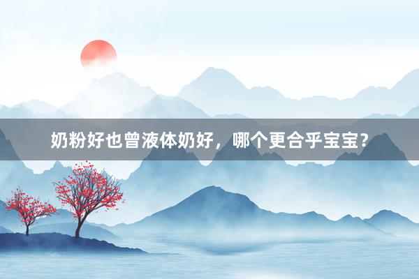奶粉好也曾液体奶好，哪个更合乎宝宝？